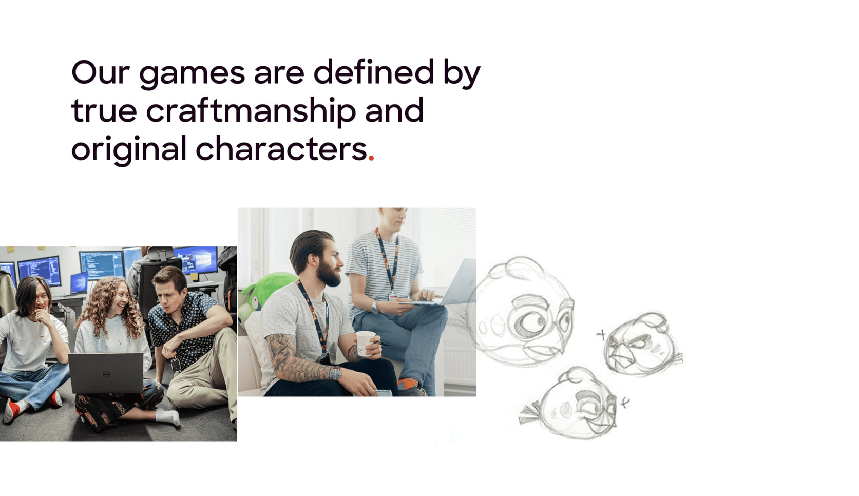 Our games are defined by true craftmanship and original characters